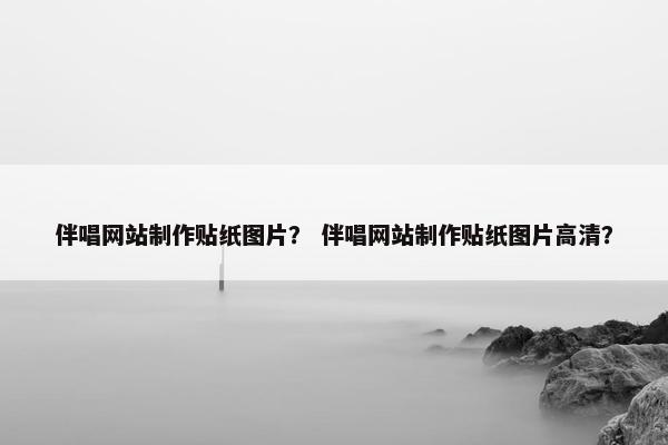 伴唱网站制作贴纸图片？ 伴唱网站制作贴纸图片高清？