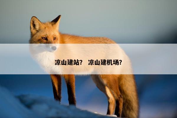 凉山建站？ 凉山建机场？
