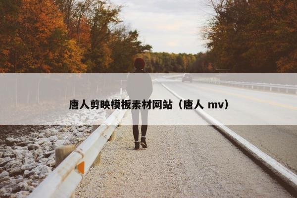 唐人剪映模板素材网站（唐人 mv）