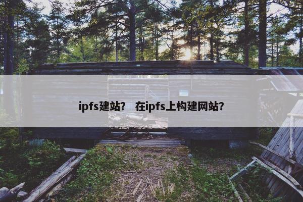 ipfs建站？ 在ipfs上构建网站？