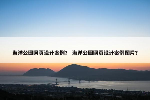 海洋公园网页设计案例？ 海洋公园网页设计案例图片？