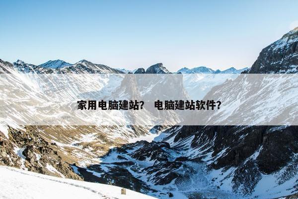 家用电脑建站？ 电脑建站软件？