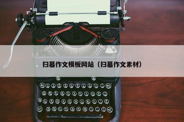 扫墓作文模板网站（扫墓作文素材）