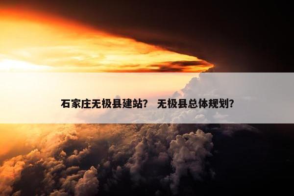 石家庄无极县建站？ 无极县总体规划？