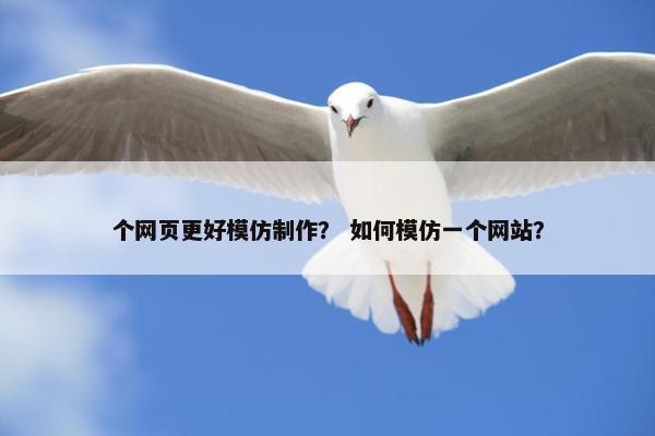 个网页更好模仿制作？ 如何模仿一个网站？