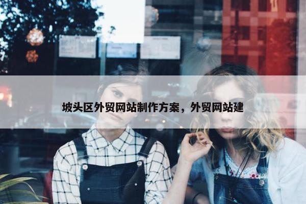 坡头区外贸网站制作方案，外贸网站建