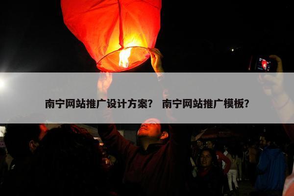 南宁网站推广设计方案？ 南宁网站推广模板？