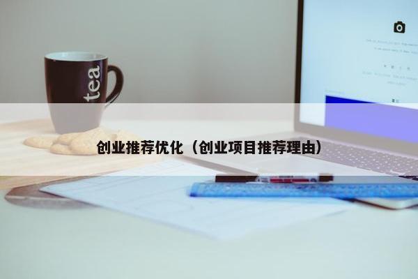 创业推荐优化（创业项目推荐理由）