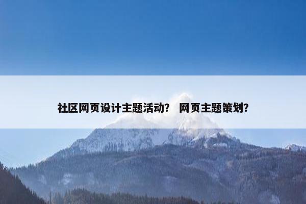 社区网页设计主题活动？ 网页主题策划？