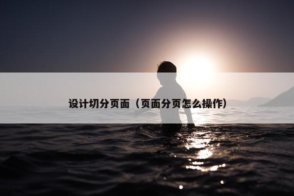 设计切分页面（页面分页怎么操作）