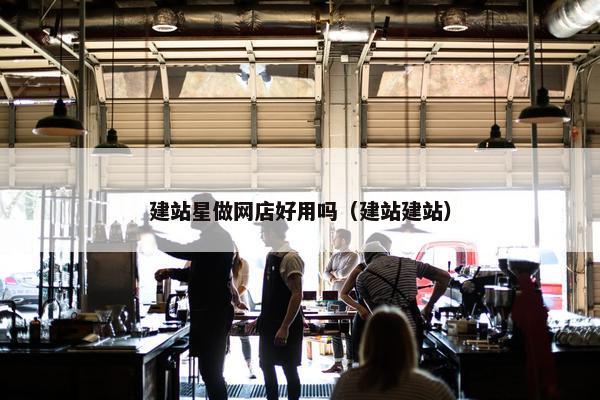 建站星做网店好用吗（建站建站）