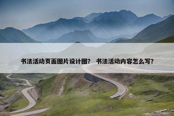 书法活动页面图片设计图？ 书法活动内容怎么写？