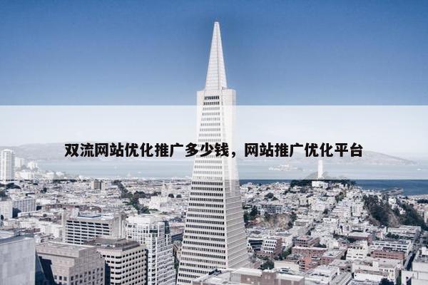 双流网站优化推广多少钱，网站推广优化平台