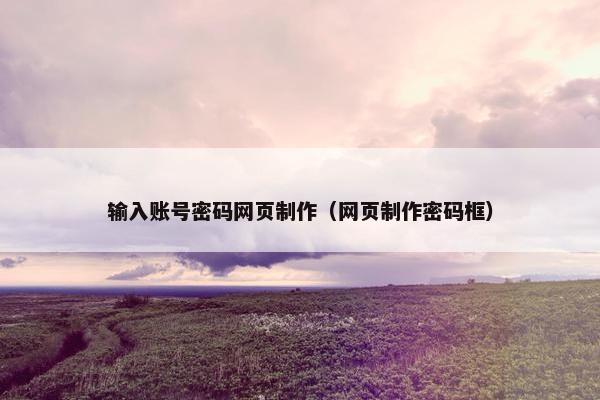输入账号密码网页制作（网页制作密码框）