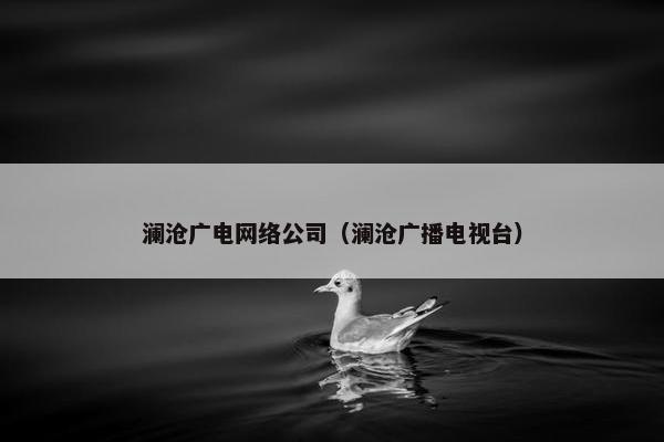 澜沧广电网络公司（澜沧广播电视台）