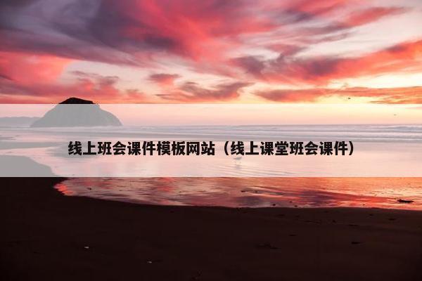 线上班会课件模板网站（线上课堂班会课件）
