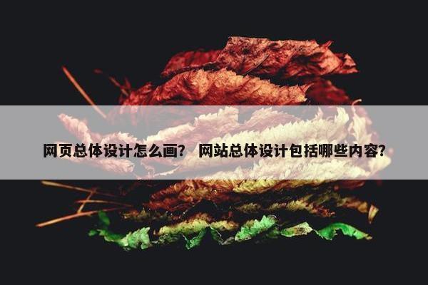 网页总体设计怎么画？ 网站总体设计包括哪些内容？
