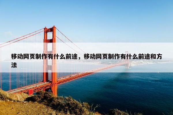 移动网页制作有什么前途，移动网页制作有什么前途和方法
