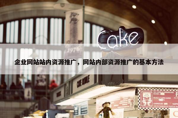 企业网站站内资源推广，网站内部资源推广的基本方法