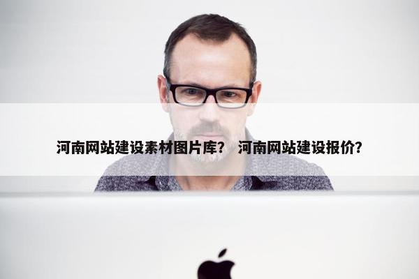 河南网站建设素材图片库？ 河南网站建设报价？