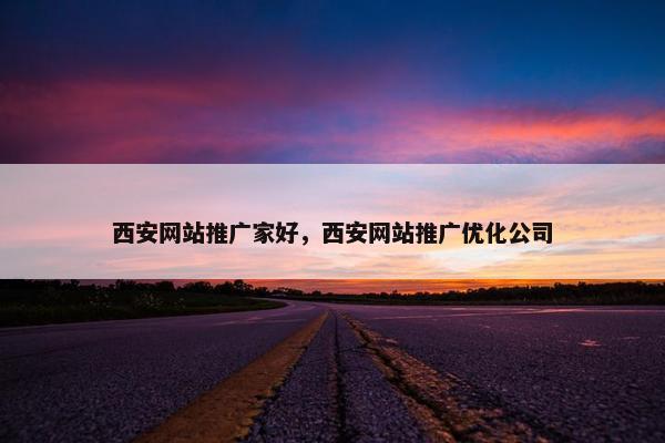 西安网站推广家好，西安网站推广优化公司