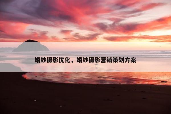 婚纱摄影优化，婚纱摄影营销策划方案