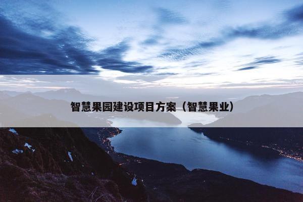 智慧果园建设项目方案（智慧果业）