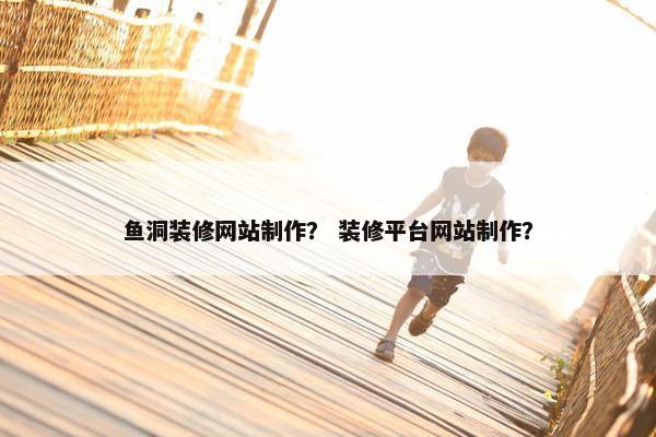 鱼洞装修网站制作？ 装修平台网站制作？