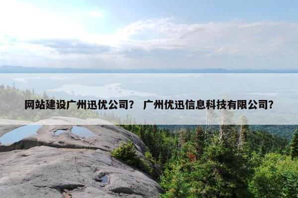 网站建设广州迅优公司？ 广州优迅信息科技有限公司？