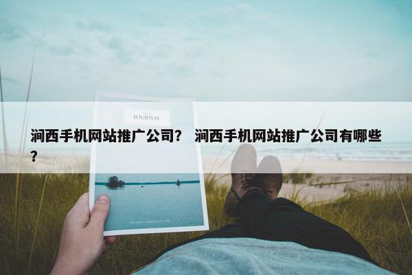 涧西手机网站推广公司？ 涧西手机网站推广公司有哪些？