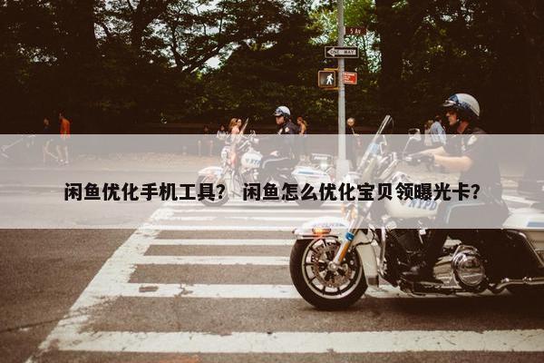 闲鱼优化手机工具？ 闲鱼怎么优化宝贝领曝光卡？