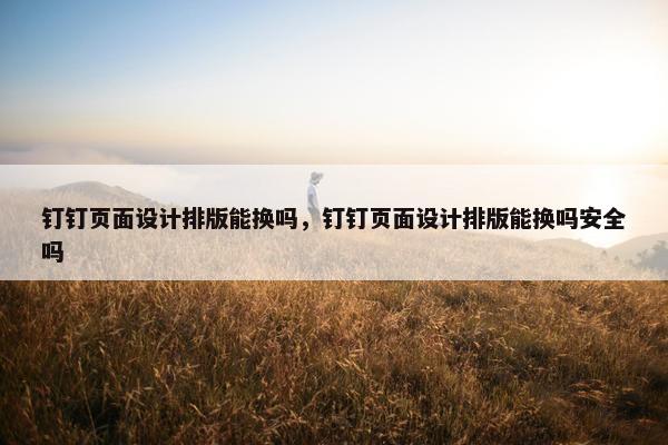 钉钉页面设计排版能换吗，钉钉页面设计排版能换吗安全吗