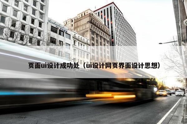 页面ui设计成功处（ui设计网页界面设计思想）