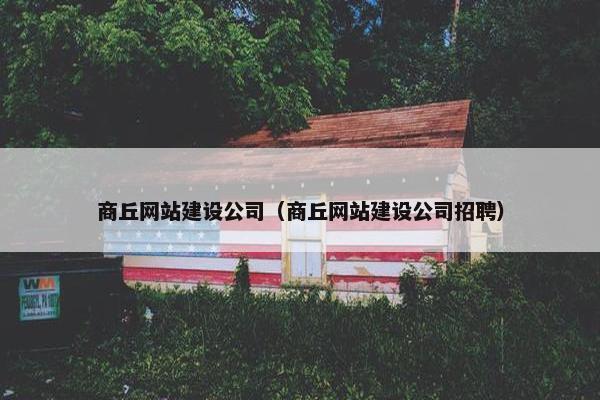 商丘网站建设公司（商丘网站建设公司招聘）