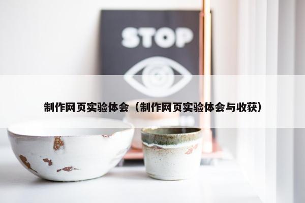 制作网页实验体会（制作网页实验体会与收获）