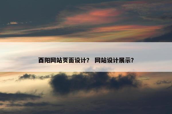 酉阳网站页面设计？ 网站设计展示？