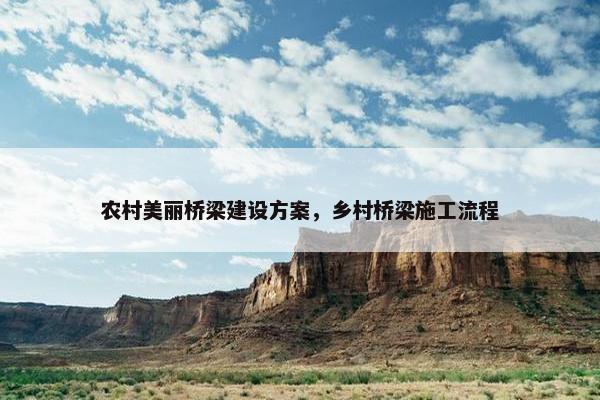 农村美丽桥梁建设方案，乡村桥梁施工流程