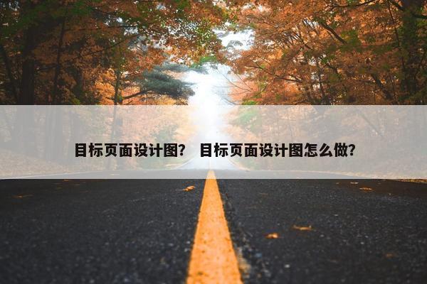 目标页面设计图？ 目标页面设计图怎么做？