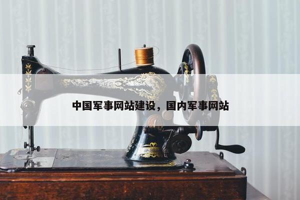 中国军事网站建设，国内军事网站