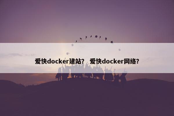 爱快docker建站？ 爱快docker网络？