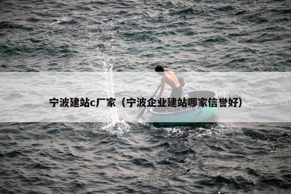 宁波建站c厂家（宁波企业建站哪家信誉好）
