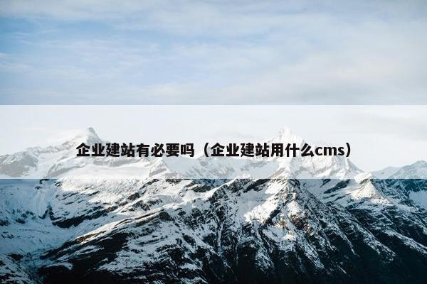 企业建站有必要吗（企业建站用什么cms）
