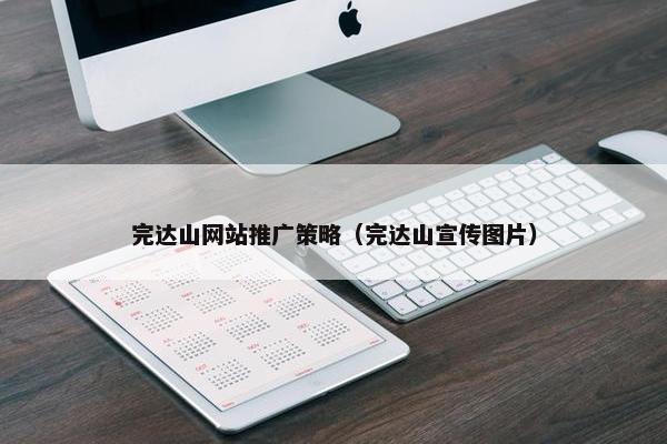 完达山网站推广策略（完达山宣传图片）