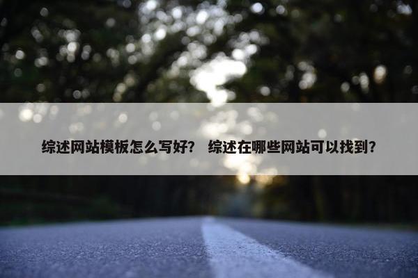 综述网站模板怎么写好？ 综述在哪些网站可以找到？