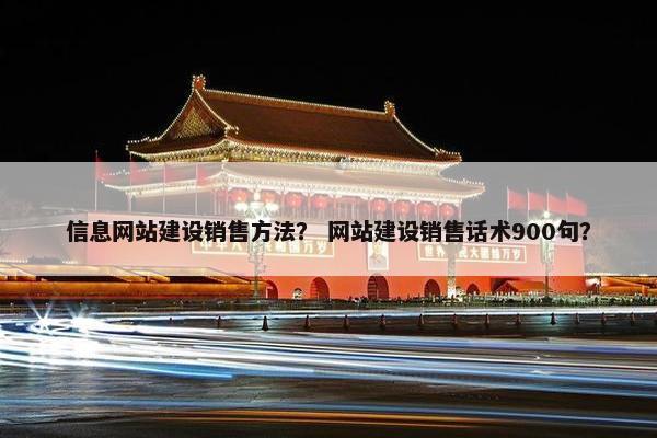 信息网站建设销售方法？ 网站建设销售话术900句？