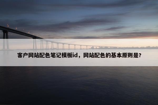 客户网站配色笔记模板id，网站配色的基本原则是?