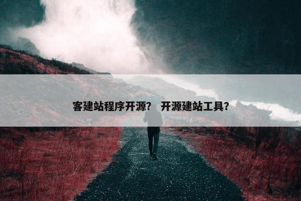 客建站程序开源？ 开源建站工具？