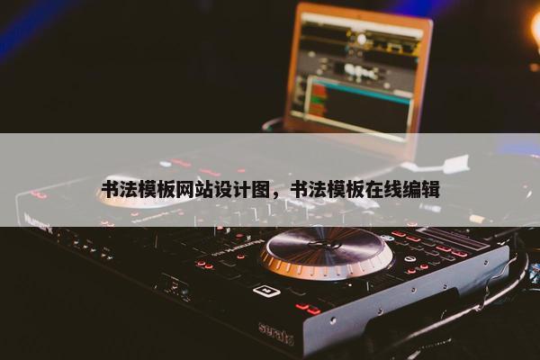 书法模板网站设计图，书法模板在线编辑