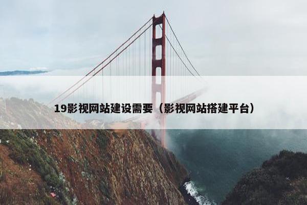 19影视网站建设需要（影视网站搭建平台）
