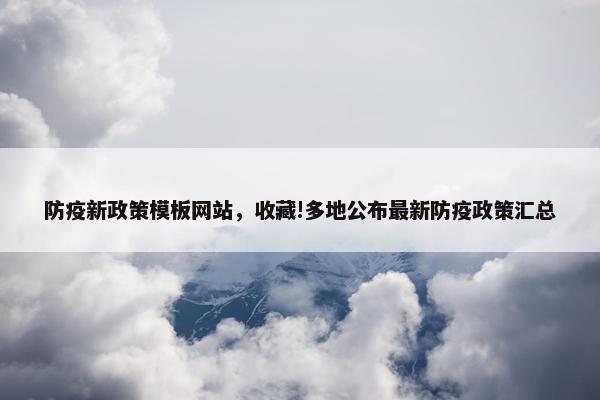 防疫新政策模板网站，收藏!多地公布最新防疫政策汇总
